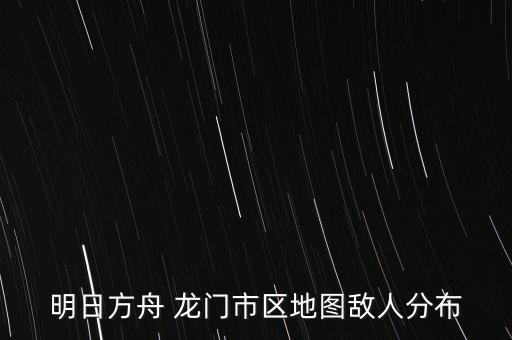 明日方舟 龍門市區(qū)地圖敵人分布