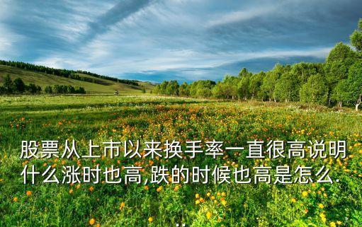  股票從上市以來換手率一直很高說明什么漲時也高,跌的時候也高是怎么...