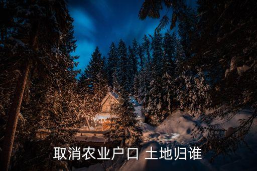 取消農(nóng)業(yè)戶(hù)口 土地歸誰(shuí)