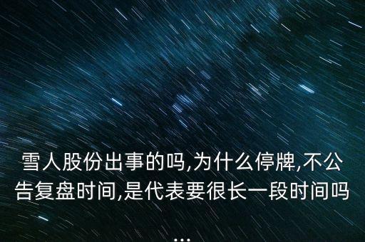 雪人股份出事的嗎,為什么停牌,不公告復(fù)盤時(shí)間,是代表要很長一段時(shí)間嗎...