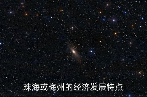 珠海或梅州的經(jīng)濟(jì)發(fā)展特點(diǎn)