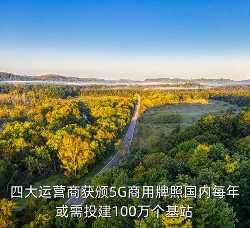 四大運營商獲頒5G商用牌照國內(nèi)每年或需投建100萬個基站