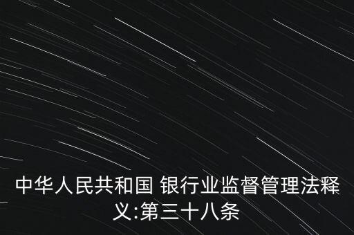 中華人民共和國(guó) 銀行業(yè)監(jiān)督管理法釋義:第三十八條