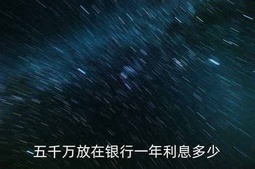 五千萬(wàn)放在銀行一年利息多少