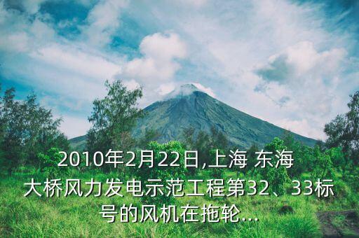 2010年2月22日,上海 東海 大橋風(fēng)力發(fā)電示范工程第32、33標(biāo)號(hào)的風(fēng)機(jī)在拖輪...