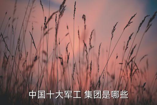 中國十大軍工 集團是哪些