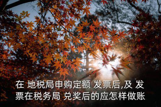 在 地稅局申購(gòu)定額 發(fā)票后,及 發(fā)票在稅務(wù)局 兌獎(jiǎng)后的應(yīng)怎樣做賬