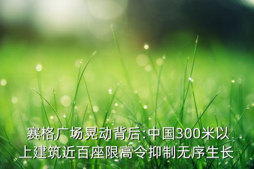  賽格廣場(chǎng)晃動(dòng)背后:中國(guó)300米以上建筑近百座限高令抑制無序生長(zhǎng)