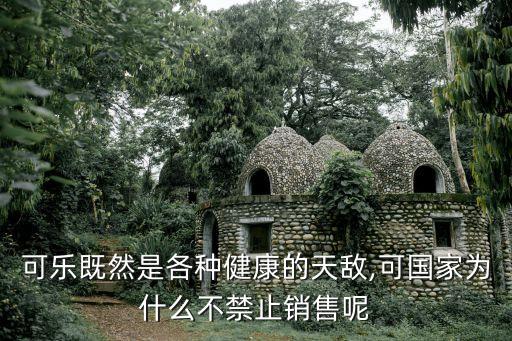 可樂(lè)既然是各種健康的天敵,可國(guó)家為什么不禁止銷(xiāo)售呢