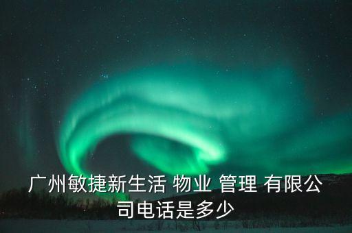 廣州敏捷新生活 物業(yè) 管理 有限公司電話是多少