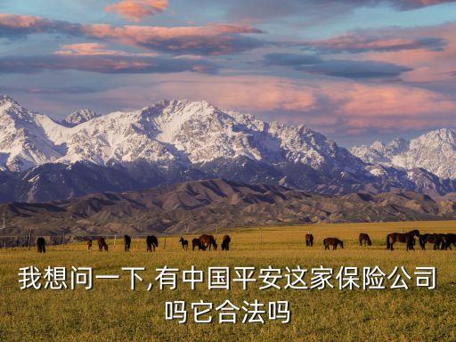 我想問(wèn)一下,有中國(guó)平安這家保險(xiǎn)公司嗎它合法嗎