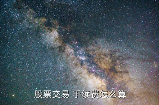  股票交易 手續(xù)費怎么算