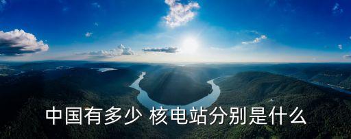 中國(guó)有多少 核電站分別是什么