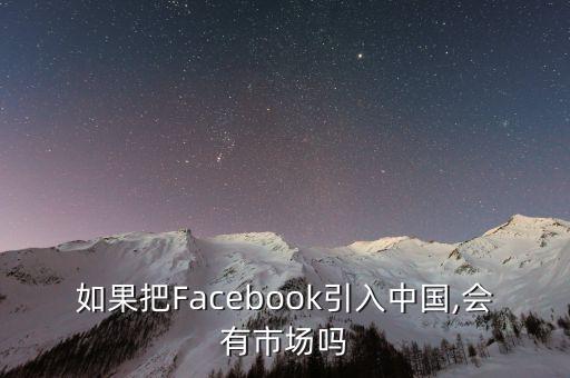 如果把Facebook引入中國,會(huì)有市場(chǎng)嗎