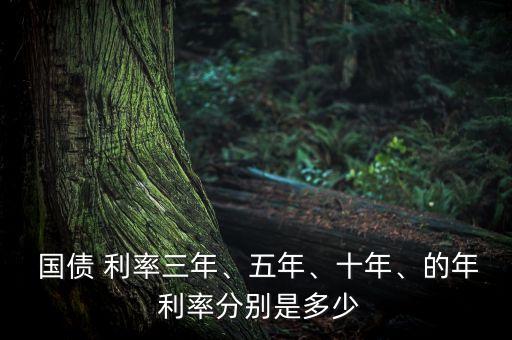  國(guó)債 利率三年、五年、十年、的年 利率分別是多少