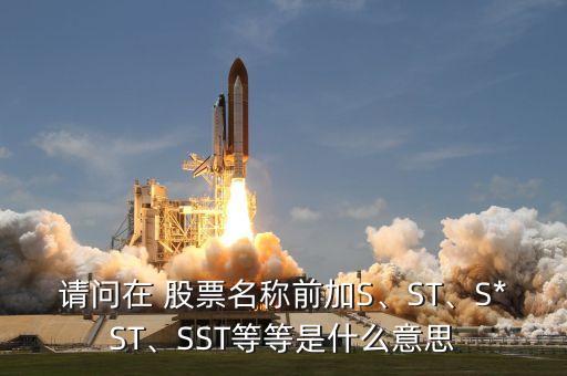 請問在 股票名稱前加S、ST、S*ST、SST等等是什么意思