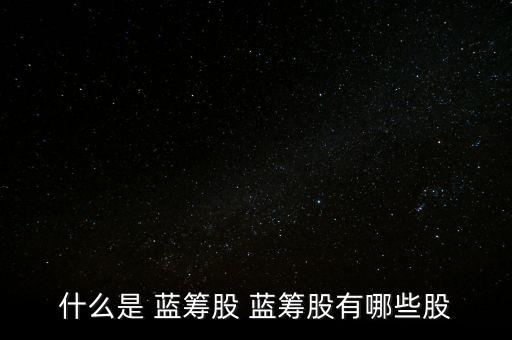 什么是 藍(lán)籌股 藍(lán)籌股有哪些股