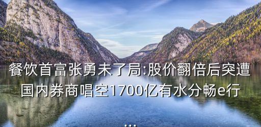 餐飲首富張勇未了局:股價(jià)翻倍后突遭國內(nèi)券商唱空1700億有水分暢e行...