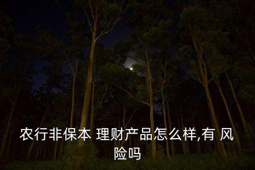 農(nóng)行非保本 理財產(chǎn)品怎么樣,有 風險嗎