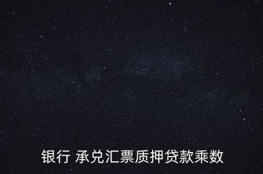  銀行 承兌匯票質押貸款乘數(shù)