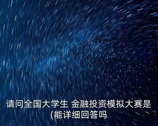 請問全國大學生 金融投資模擬大賽是(能詳細回答嗎