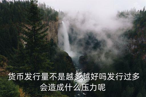  貨幣發(fā)行量不是越多越好嗎發(fā)行過多會造成什么壓力呢