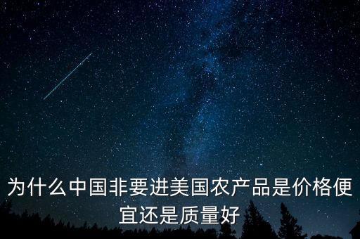 為什么中國非要進美國農(nóng)產(chǎn)品是價格便宜還是質(zhì)量好