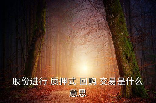 股份進行 質押式 回購 交易是什么意思