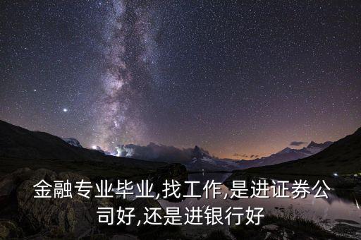  金融專業(yè)畢業(yè),找工作,是進證券公司好,還是進銀行好