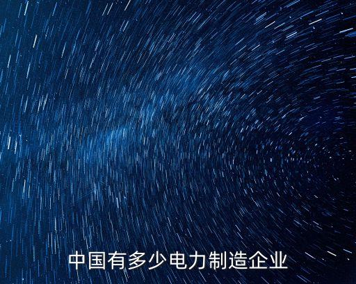中國(guó)有多少電力制造企業(yè)