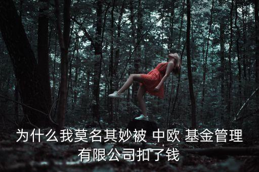 為什么我莫名其妙被 中歐 基金管理有限公司扣了錢