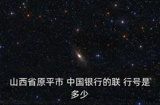山西省原平市 中國(guó)銀行的聯(lián) 行號(hào)是多少