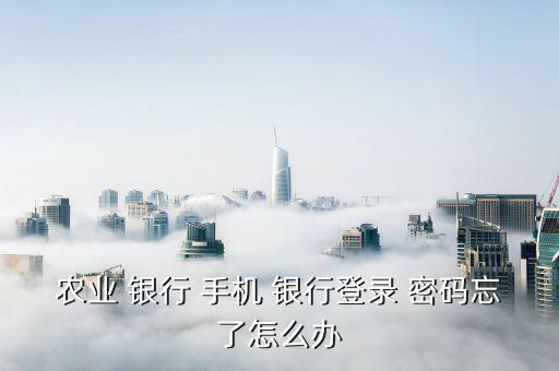 農(nóng)業(yè) 銀行 手機(jī) 銀行登錄 密碼忘了怎么辦