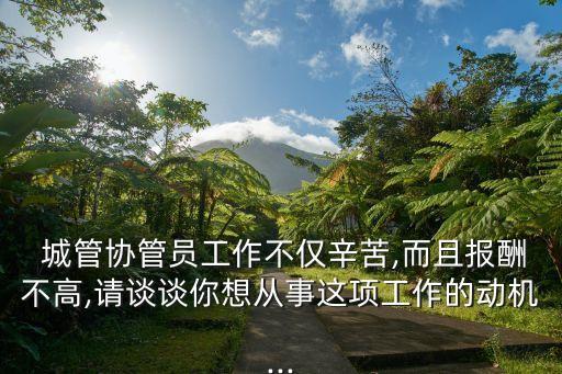  城管協(xié)管員工作不僅辛苦,而且報酬不高,請談?wù)勀阆霃氖逻@項工作的動機...