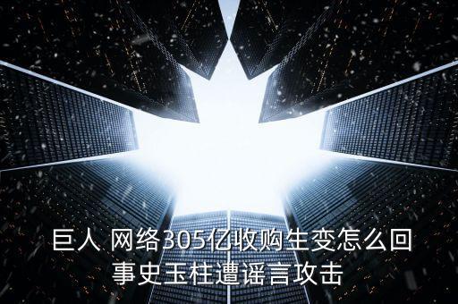  巨人 網(wǎng)絡(luò)305億收購(gòu)生變?cè)趺椿厥率酚裰庵{言攻擊