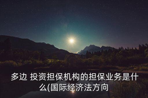  多邊 投資擔保機構(gòu)的擔保業(yè)務(wù)是什么(國際經(jīng)濟法方向