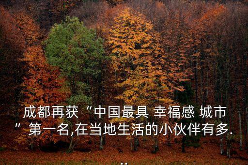  成都再獲“中國(guó)最具 幸福感 城市”第一名,在當(dāng)?shù)厣畹男』锇橛卸?..