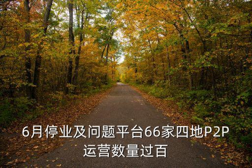 6月停業(yè)及問(wèn)題平臺(tái)66家四地P2P運(yùn)營(yíng)數(shù)量過(guò)百