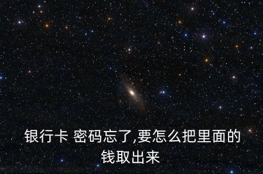  銀行卡 密碼忘了,要怎么把里面的錢(qián)取出來(lái)