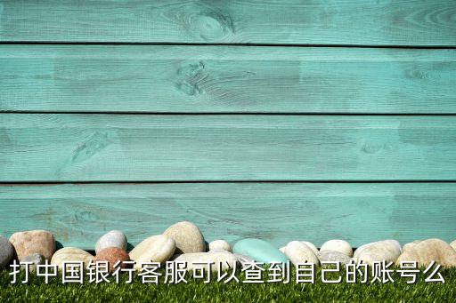 打中國銀行客服可以查到自己的賬號么