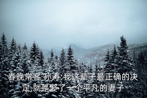 春晚?？?孫濤:我這輩子最正確的決定,就是娶了一個(gè)平凡的妻子