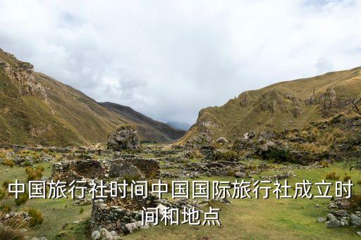 中國旅行社時間中國國際旅行社成立時間和地點