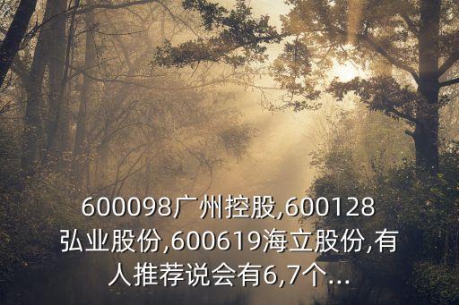 600098廣州控股,600128弘業(yè)股份,600619海立股份,有人推薦說(shuō)會(huì)有6,7個(gè)...