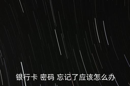  銀行卡 密碼 忘記了應該怎么辦