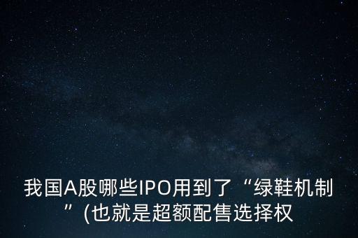 我國A股哪些IPO用到了“綠鞋機制”(也就是超額配售選擇權