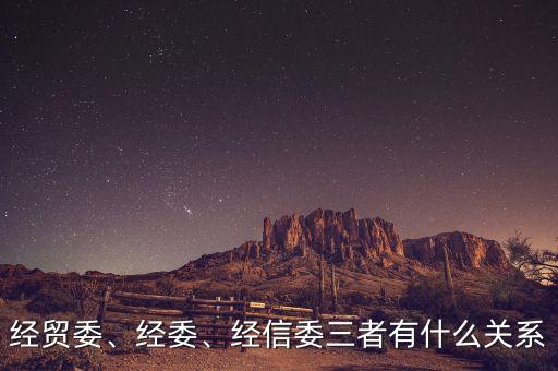 經(jīng)貿(mào)委、經(jīng)委、經(jīng)信委三者有什么關(guān)系