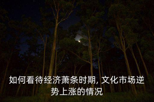 如何看待經(jīng)濟(jì)蕭條時(shí)期, 文化市場逆勢上漲的情況