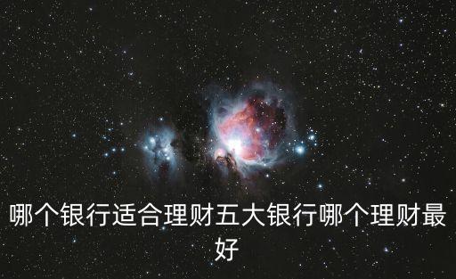 哪個銀行適合理財五大銀行哪個理財最好
