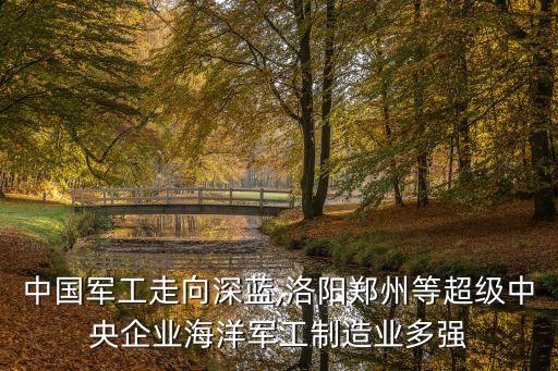 中國軍工走向深藍(lán),洛陽鄭州等超級(jí)中央企業(yè)海洋軍工制造業(yè)多強(qiáng)