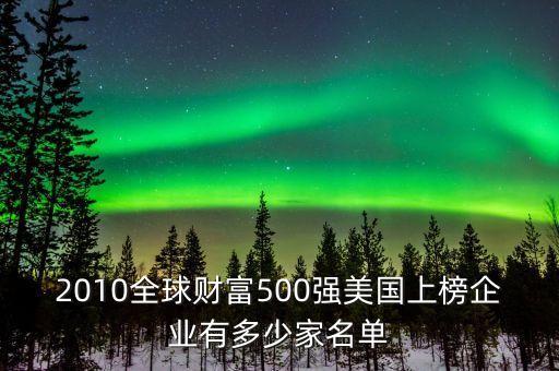 2010全球財(cái)富500強(qiáng)美國上榜企業(yè)有多少家名單
